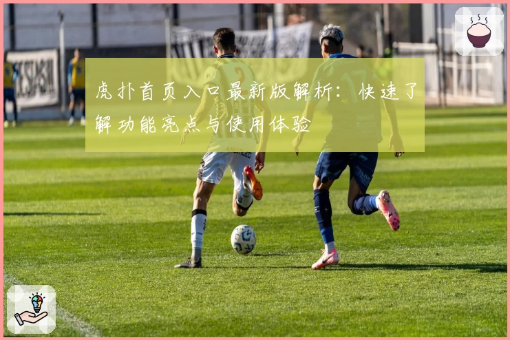 虎扑首页入口最新版解析:快速了解功能亮点与使用体验