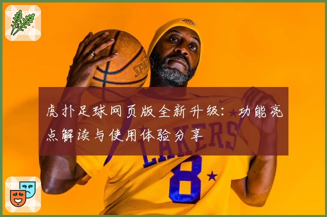 虎扑足球网页版全新升级：功能亮点解读与使用体验分享