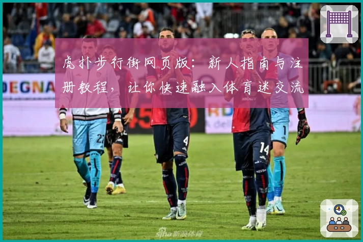 虎扑步行街网页版：新人指南与注册教程，让你快速融入体育迷交流圈