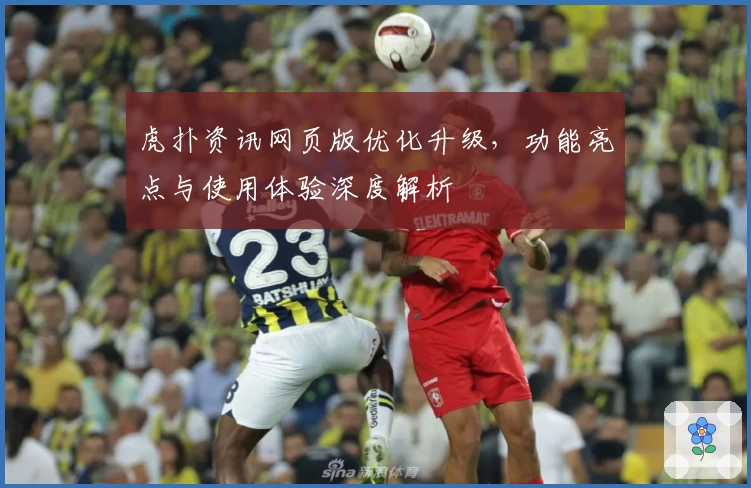 虎扑资讯网页版优化升级，功能亮点与使用体验深度解析