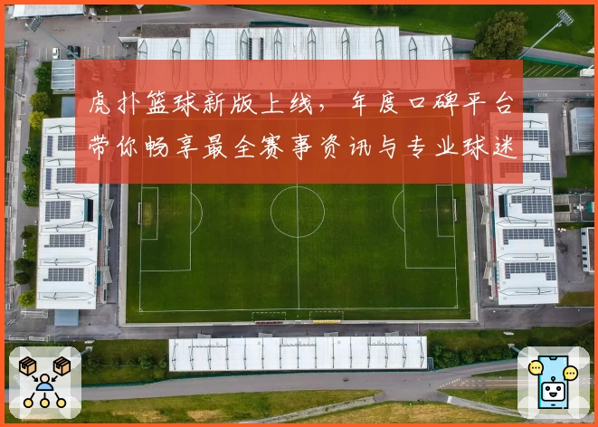 虎扑篮球新版上线,年度口碑平台带你畅享最全赛事资讯与专业球迷社区