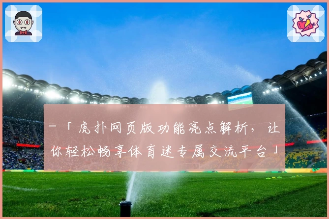 - 「虎扑网页版功能亮点解析，让你轻松畅享体育迷专属交流平台」