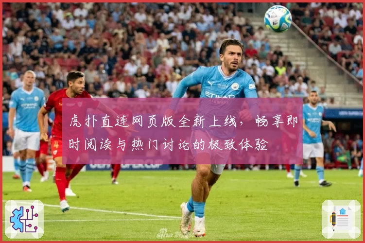 虎扑直连网页版全新上线，畅享即时阅读与热门讨论的极致体验