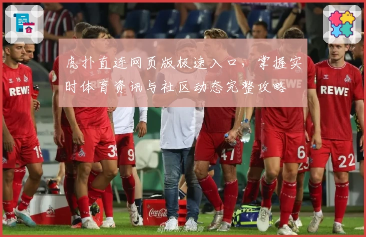 虎扑直连网页版极速入口，掌握实时体育资讯与社区动态完整攻略