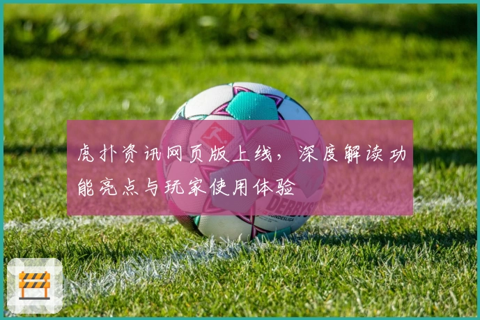虎扑资讯网页版上线，深度解读功能亮点与玩家使用体验