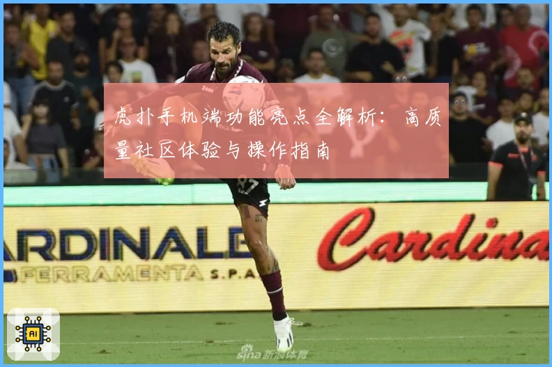 虎扑手机端功能亮点全解析：高质量社区体验与操作指南
