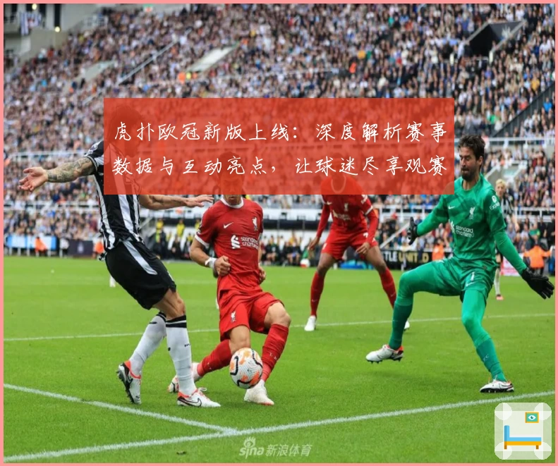 虎扑欧冠新版上线:深度解析赛事数据与互动亮点,让球迷尽享观赛乐趣