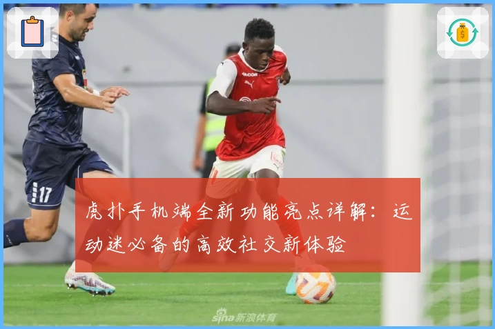 虎扑手机端全新功能亮点详解：运动迷必备的高效社交新体验