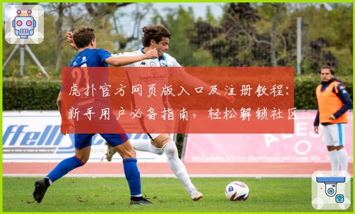 虎扑官方网页版入口及注册教程：新手用户必备指南，轻松解锁社区精彩内容