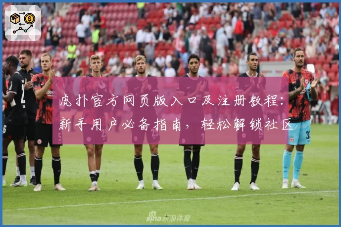 虎扑官方网页版入口及注册教程:新手用户必备指南,轻松解锁社区精彩内容