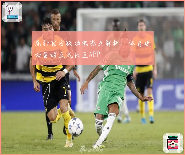 虎扑官方版功能亮点解析:体育迷必备的交流社区APP