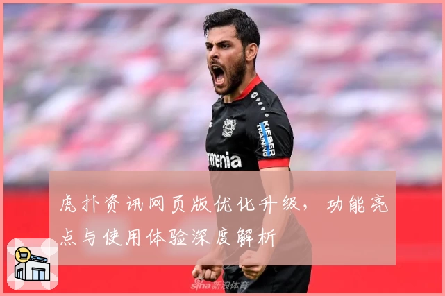 虎扑资讯网页版优化升级，功能亮点与使用体验深度解析